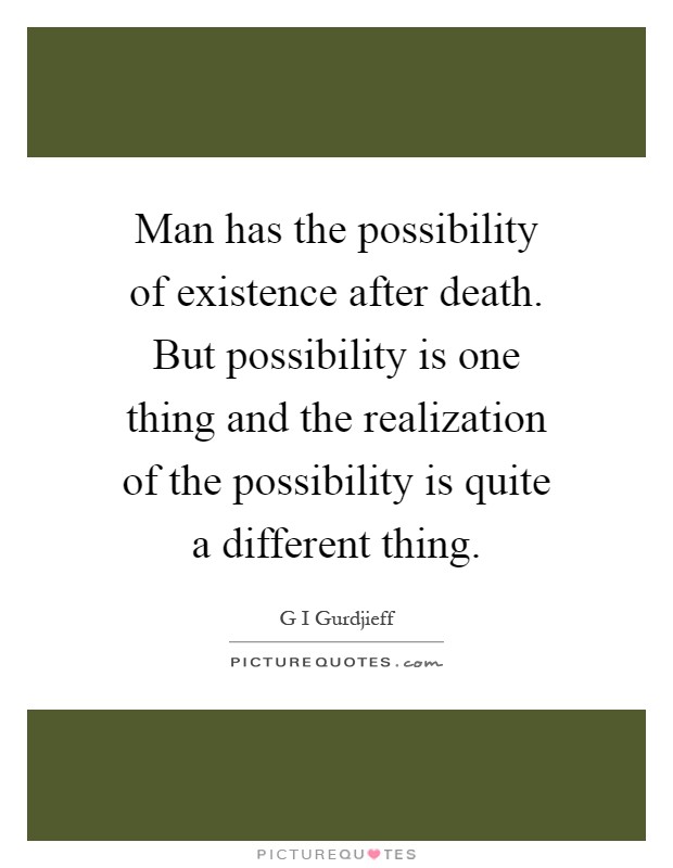Man has the possibility of existence after death. But possibility is one thing and the realization of the possibility is quite a different thing Picture Quote #1