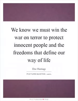 We know we must win the war on terror to protect innocent people and the freedoms that define our way of life Picture Quote #1