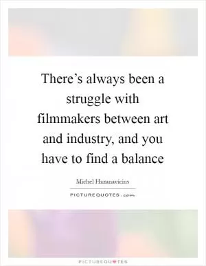 There’s always been a struggle with filmmakers between art and industry, and you have to find a balance Picture Quote #1