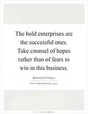 The bold enterprises are the successful ones. Take counsel of hopes rather than of fears to win in this business Picture Quote #1