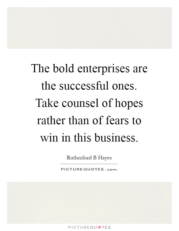 The bold enterprises are the successful ones. Take counsel of hopes rather than of fears to win in this business Picture Quote #1