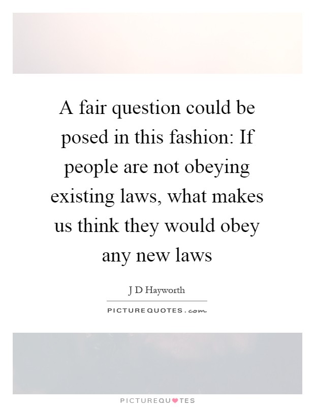 A fair question could be posed in this fashion: If people are not obeying existing laws, what makes us think they would obey any new laws Picture Quote #1