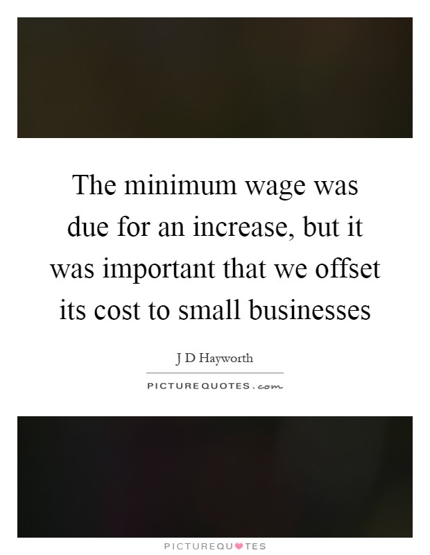 The minimum wage was due for an increase, but it was important that we offset its cost to small businesses Picture Quote #1