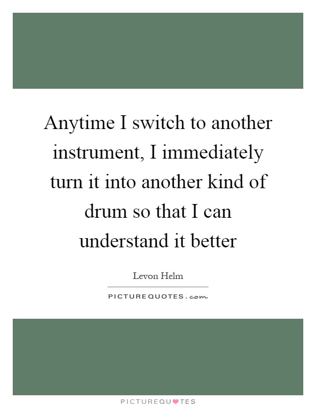 Anytime I switch to another instrument, I immediately turn it into another kind of drum so that I can understand it better Picture Quote #1