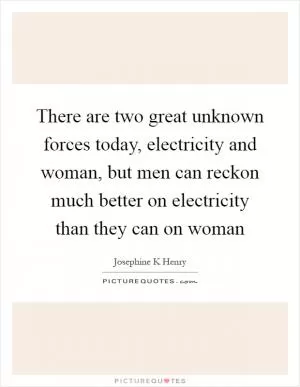 There are two great unknown forces today, electricity and woman, but men can reckon much better on electricity than they can on woman Picture Quote #1