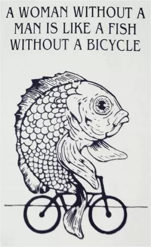 A woman without a man is like a fish without a bicycle Picture Quote #1