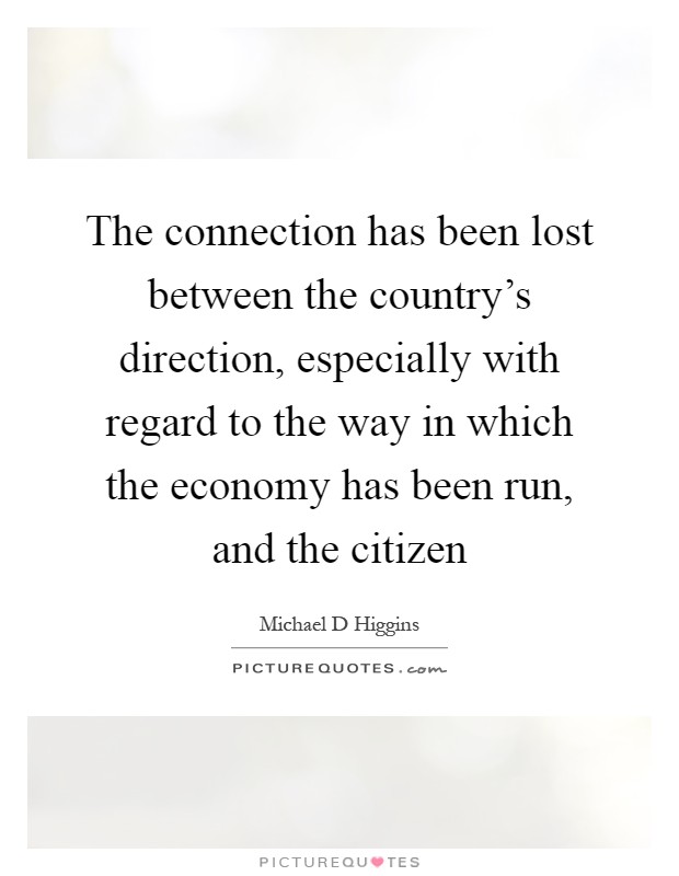 The connection has been lost between the country's direction, especially with regard to the way in which the economy has been run, and the citizen Picture Quote #1