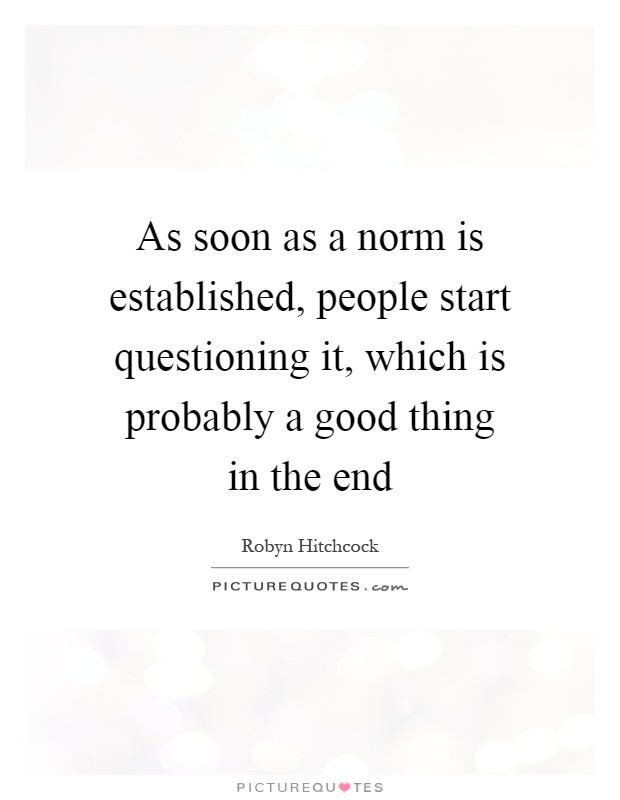 As soon as a norm is established, people start questioning it, which is probably a good thing in the end Picture Quote #1