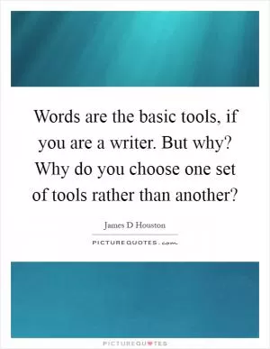 Words are the basic tools, if you are a writer. But why? Why do you choose one set of tools rather than another? Picture Quote #1