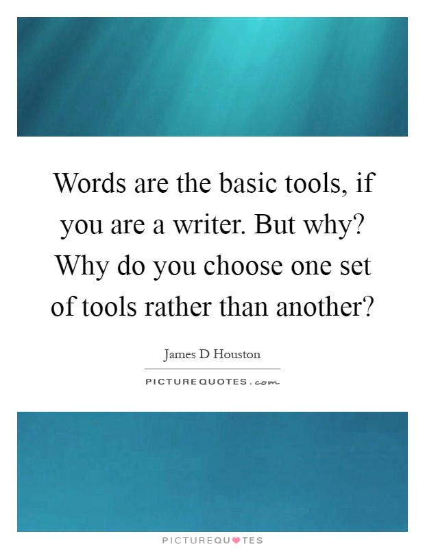 Words are the basic tools, if you are a writer. But why? Why do you choose one set of tools rather than another? Picture Quote #1