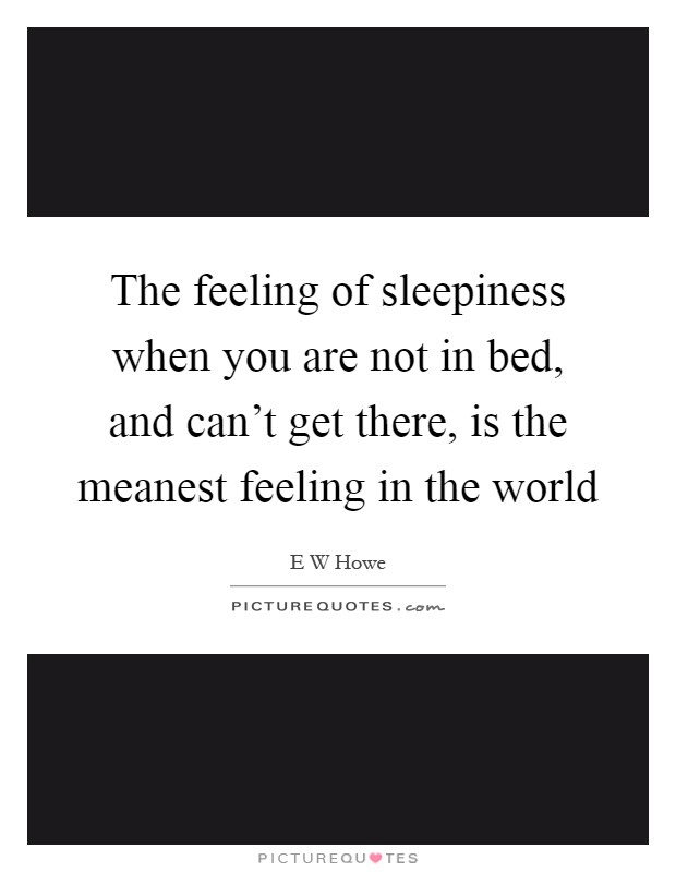The feeling of sleepiness when you are not in bed, and can't get there, is the meanest feeling in the world Picture Quote #1