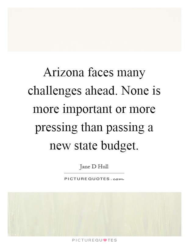 Arizona faces many challenges ahead. None is more important or more pressing than passing a new state budget Picture Quote #1