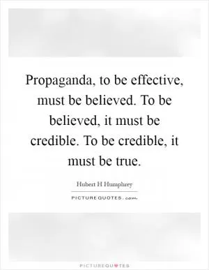 Propaganda, to be effective, must be believed. To be believed, it must be credible. To be credible, it must be true Picture Quote #1