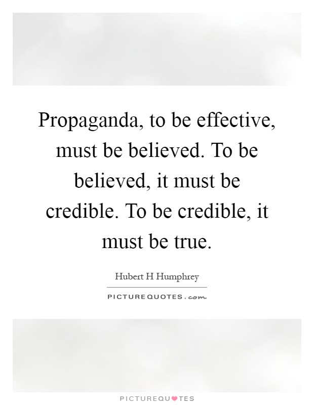 Propaganda, to be effective, must be believed. To be believed, it must be credible. To be credible, it must be true Picture Quote #1
