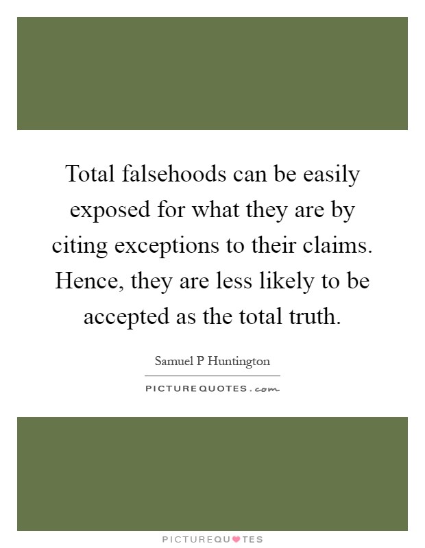 Total falsehoods can be easily exposed for what they are by citing exceptions to their claims. Hence, they are less likely to be accepted as the total truth Picture Quote #1