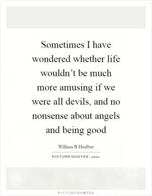 Sometimes I have wondered whether life wouldn’t be much more amusing if we were all devils, and no nonsense about angels and being good Picture Quote #1