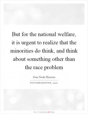 But for the national welfare, it is urgent to realize that the minorities do think, and think about something other than the race problem Picture Quote #1