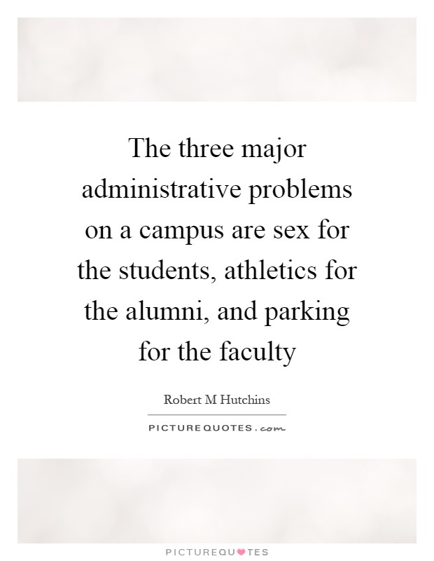 The three major administrative problems on a campus are sex for the students, athletics for the alumni, and parking for the faculty Picture Quote #1