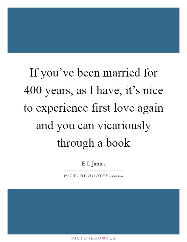 If you've been married for 400 years, as I have, it's nice to experience first love again and you can vicariously through a book Picture Quote #1