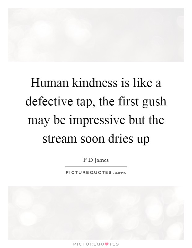 Human kindness is like a defective tap, the first gush may be impressive but the stream soon dries up Picture Quote #1