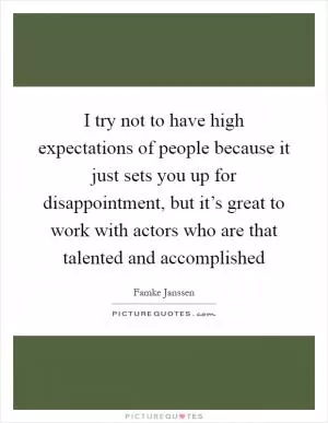 I try not to have high expectations of people because it just sets you up for disappointment, but it’s great to work with actors who are that talented and accomplished Picture Quote #1