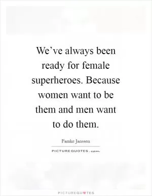 We’ve always been ready for female superheroes. Because women want to be them and men want to do them Picture Quote #1