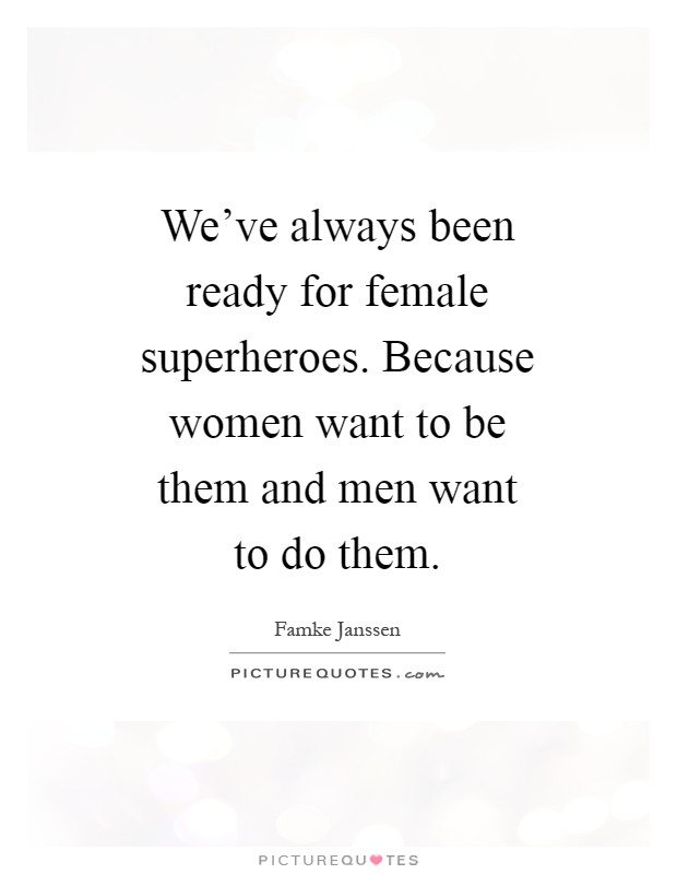 We've always been ready for female superheroes. Because women want to be them and men want to do them Picture Quote #1