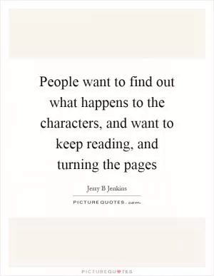 People want to find out what happens to the characters, and want to keep reading, and turning the pages Picture Quote #1