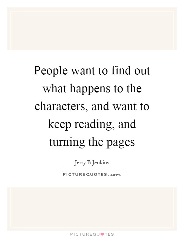 People want to find out what happens to the characters, and want to keep reading, and turning the pages Picture Quote #1