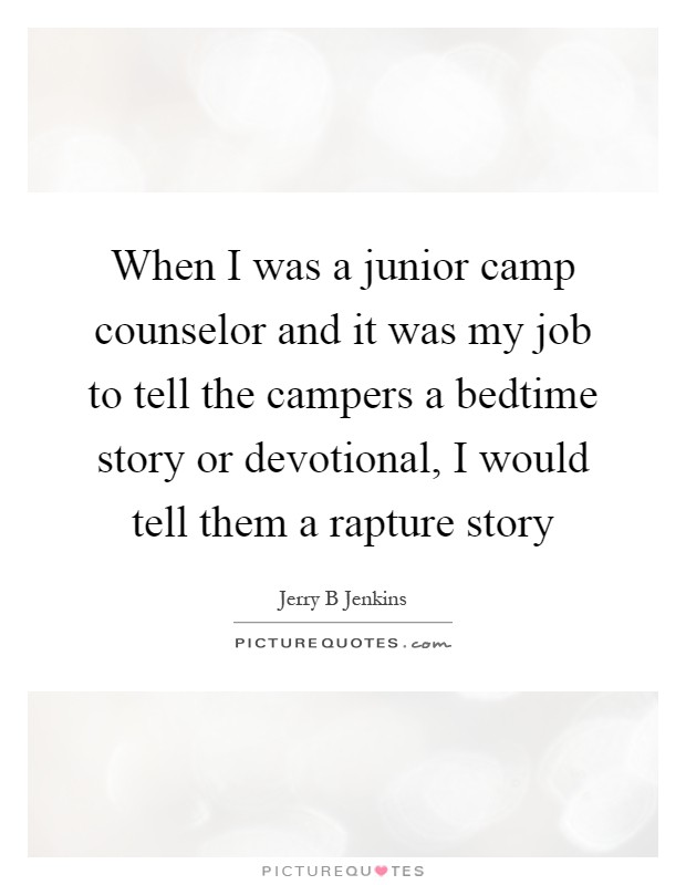 When I was a junior camp counselor and it was my job to tell the campers a bedtime story or devotional, I would tell them a rapture story Picture Quote #1