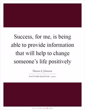 Success, for me, is being able to provide information that will help to change someone’s life positively Picture Quote #1