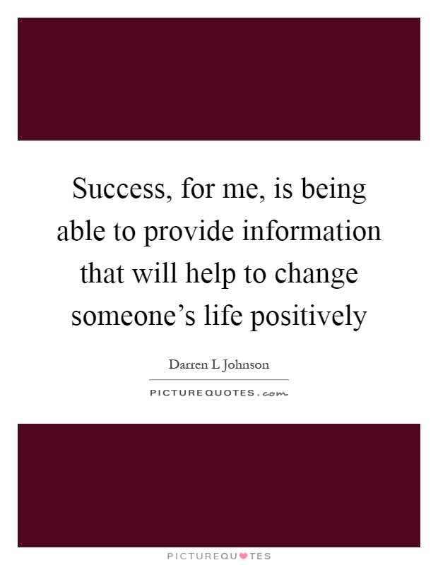 Success, for me, is being able to provide information that will help to change someone's life positively Picture Quote #1