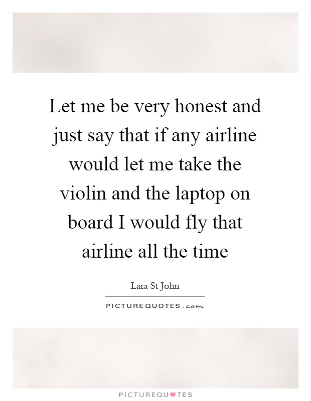 Let me be very honest and just say that if any airline would let me take the violin and the laptop on board I would fly that airline all the time Picture Quote #1