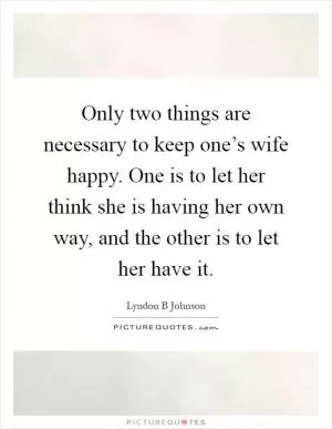 Only two things are necessary to keep one’s wife happy. One is to let her think she is having her own way, and the other is to let her have it Picture Quote #1