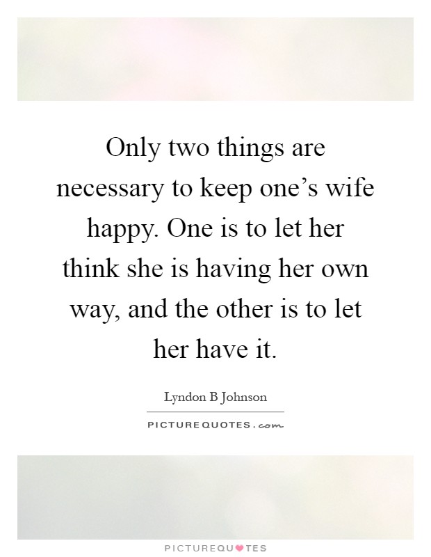 Only two things are necessary to keep one's wife happy. One is to let her think she is having her own way, and the other is to let her have it Picture Quote #1