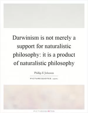 Darwinism is not merely a support for naturalistic philosophy: it is a product of naturalistic philosophy Picture Quote #1