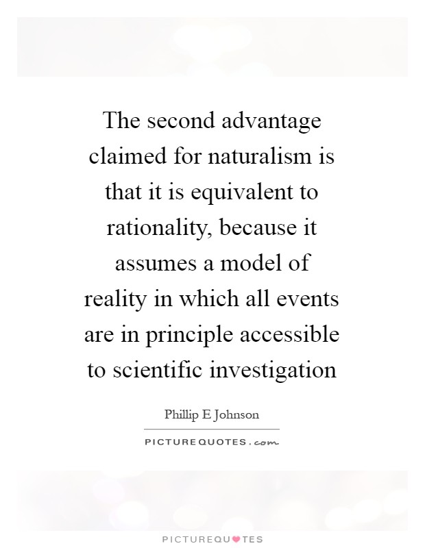 The second advantage claimed for naturalism is that it is equivalent to rationality, because it assumes a model of reality in which all events are in principle accessible to scientific investigation Picture Quote #1