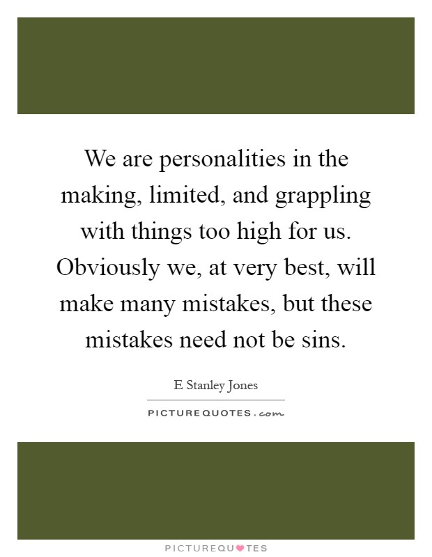 We are personalities in the making, limited, and grappling with things too high for us. Obviously we, at very best, will make many mistakes, but these mistakes need not be sins Picture Quote #1
