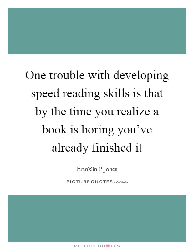 One trouble with developing speed reading skills is that by the time you realize a book is boring you've already finished it Picture Quote #1
