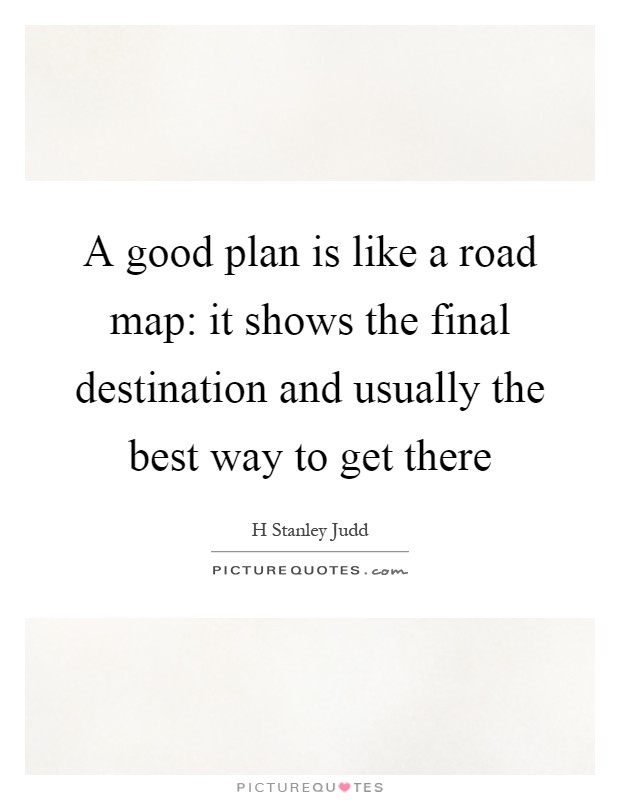 A good plan is like a road map: it shows the final destination and usually the best way to get there Picture Quote #1