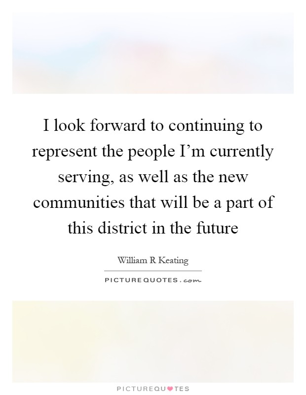 I look forward to continuing to represent the people I'm currently serving, as well as the new communities that will be a part of this district in the future Picture Quote #1