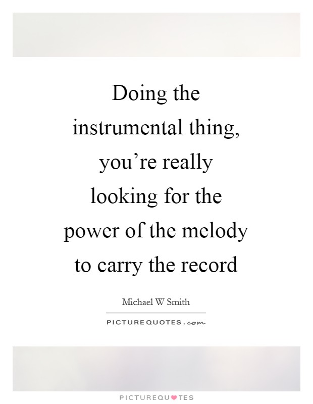 Doing the instrumental thing, you're really looking for the power of the melody to carry the record Picture Quote #1
