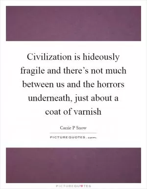 Civilization is hideously fragile and there’s not much between us and the horrors underneath, just about a coat of varnish Picture Quote #1