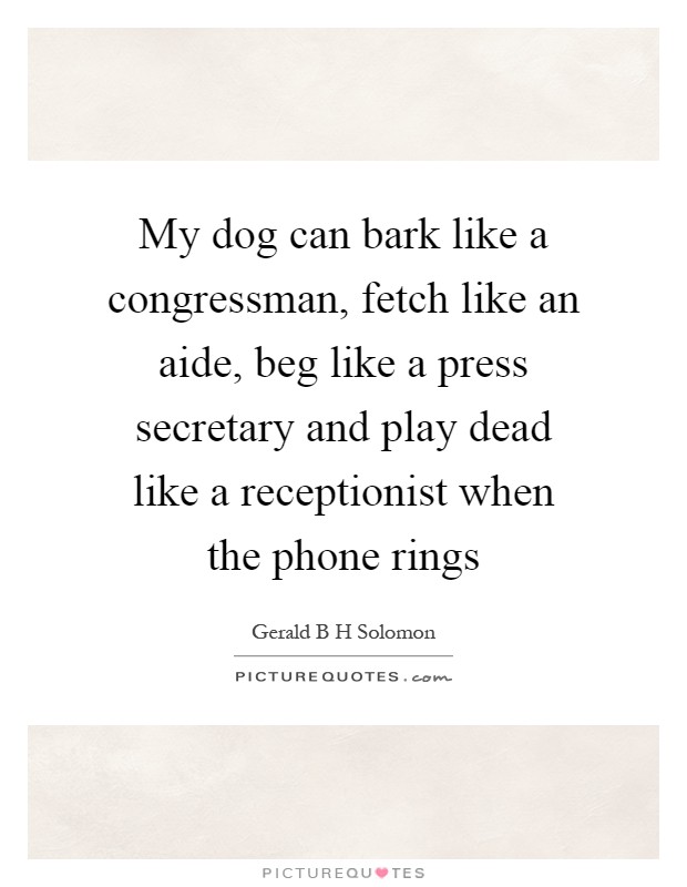 My dog can bark like a congressman, fetch like an aide, beg like a press secretary and play dead like a receptionist when the phone rings Picture Quote #1