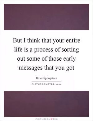 But I think that your entire life is a process of sorting out some of those early messages that you got Picture Quote #1