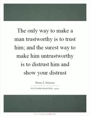 The only way to make a man trustworthy is to trust him; and the surest way to make him untrustworthy is to distrust him and show your distrust Picture Quote #1