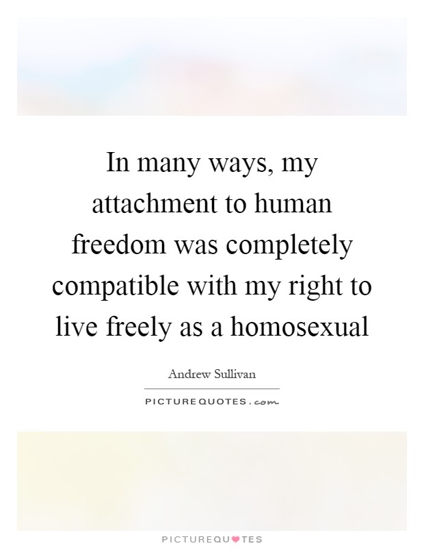 In many ways, my attachment to human freedom was completely compatible with my right to live freely as a homosexual Picture Quote #1