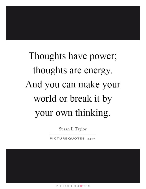 Thoughts have power; thoughts are energy. And you can make your world or break it by your own thinking Picture Quote #1