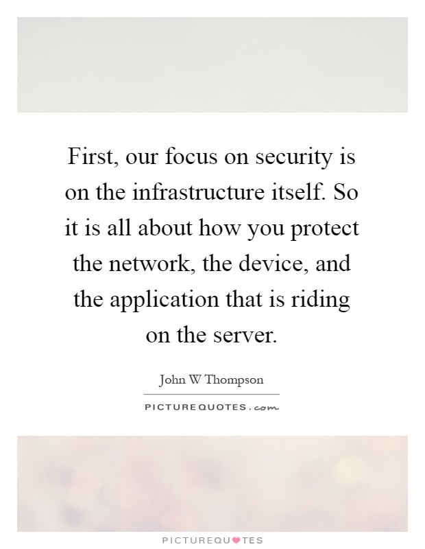 First, our focus on security is on the infrastructure itself. So it is all about how you protect the network, the device, and the application that is riding on the server Picture Quote #1