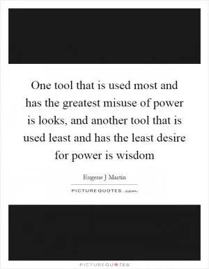 One tool that is used most and has the greatest misuse of power is looks, and another tool that is used least and has the least desire for power is wisdom Picture Quote #1